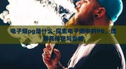 电子烟pg是什么-探索电子烟中的PG，理解其角色与影响
