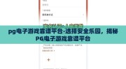 pg电子游戏靠谱平台-选择安全乐园，揭秘PG电子游戏靠谱平台