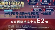 pG电子官网-探索PG电子官网，一站式娱乐与竞技的数字乐园