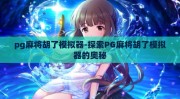 pg麻将胡了模拟器-探索PG麻将胡了模拟器的奥秘