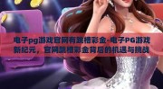 电子pg游戏官网有跳槽彩金-电子PG游戏新纪元，官网跳槽彩金背后的机遇与挑战