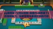 pg麻将胡了2可以控制-探索PG麻将胡了2的独特魅力，玩家策略与系统控制的巧妙融合