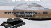 pg电子平台tv-探索PG电子平台TV，重塑娱乐与竞技的边界