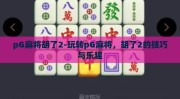 pG麻将胡了2-玩转pG麻将，胡了2的技巧与乐趣