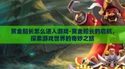 赏金船长怎么进入游戏-赏金船长的启航，探索游戏世界的奇妙之旅