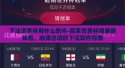 下注世界杯用什么软件-探索世界杯观赛新体验，选择合适的下注软件指南