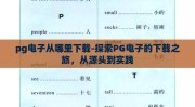 pg电子从哪里下载-探索PG电子的下载之旅，从源头到实践