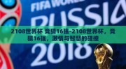 2108世界杯 竞猜16强-2108世界杯，竞猜16强，激情与智慧的碰撞