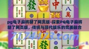 pg电子麻将胡了网页版-探索PG电子麻将胡了网页版，传统与现代娱乐的完美融合