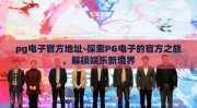 pg电子官方地址-探索PG电子的官方之旅，解锁娱乐新境界