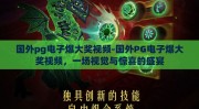 国外pg电子爆大奖视频-国外PG电子爆大奖视频，一场视觉与惊喜的盛宴