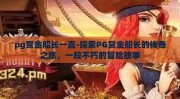 pg赏金船长一直-探索PG赏金船长的传奇之旅，一段不朽的冒险故事