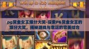 pg赏金女王爆分大奖-探索PG赏金女王的爆分大奖，揭秘游戏与幸运的完美结合