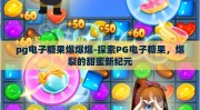 pg电子糖果爆爆爆-探索PG电子糖果，爆裂的甜蜜新纪元