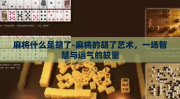 麻将什么是胡了-麻将的胡了艺术，一场智慧与运气的较量