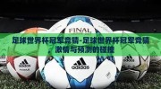 足球世界杯冠军竞猜-足球世界杯冠军竞猜，激情与预测的碰撞