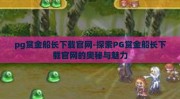 pg赏金船长下载官网-探索PG赏金船长下载官网的奥秘与魅力