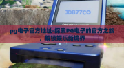 pg电子官方地址-探索PG电子的官方之旅，解锁娱乐新境界