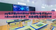 pg电子搜yb33点me-探索PG电子与yb33点me的数字世界，深度体验与理性分析