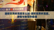 酒吧世界杯竞猜怎么玩-酒吧世界杯竞猜，激情与智慧的碰撞