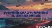 pg电子模拟器试玩入口-PG电子模拟器试玩，虚拟与现实的精彩碰撞