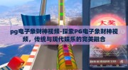 pg电子象财神视频-探索PG电子象财神视频，传统与现代娱乐的完美融合