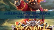 pg赏金船长这么卡夺宝-探索PG赏金船长，卡顿背后的夺宝奇兵