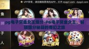 pg电子赏金女王爆分-PG电子赏金女王，解锁爆分秘籍的奇幻之旅