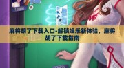 麻将胡了下载入口-解锁娱乐新体验，麻将胡了下载指南