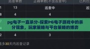 pg电子一直杀分-探索PG电子游戏中的杀分现象，玩家策略与平台策略的博弈