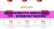 微博世界杯竞猜打不开-微博世界杯竞猜打不开，技术困境与用户体验的挑战
