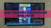 pg电子大奖视频网址-探索PG电子大奖视频的魅力与乐趣