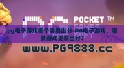 pg电子游戏哪个容易出分-PG电子游戏，哪款游戏更易出分？