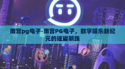 南宫pg电子-南宫PG电子，数字娱乐新纪元的璀璨明珠