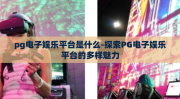 pg电子娱乐平台是什么-探索PG电子娱乐平台的多样魅力