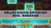 免费pg电子游戏网页版-免费PG电子游戏网页版，便捷娱乐新选择