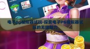 电子pg模拟器试玩-探索电子PG模拟器试玩的无限魅力