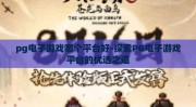 pg电子游戏哪个平台好-探索PG电子游戏平台的优选之道
