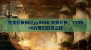 赏金船长网址yy9998-赏金船长，YY9998的奇幻航海之旅