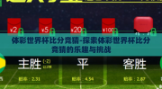 体彩世界杯比分竞猜-探索体彩世界杯比分竞猜的乐趣与挑战