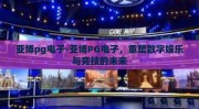亚博pg电子-亚博PG电子，重塑数字娱乐与竞技的未来