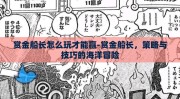 赏金船长怎么玩才能赢-赏金船长，策略与技巧的海洋冒险