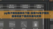 pg电子模拟器单机下载-探索PG电子模拟器单机版下载的乐趣与优势