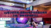 pg电子俱乐部-探索PG电子俱乐部的电竞之旅，激情与梦想的交汇