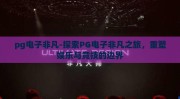 pg电子非凡-探索PG电子非凡之旅，重塑娱乐与竞技的边界