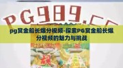 pg赏金船长爆分视频-探索PG赏金船长爆分视频的魅力与挑战