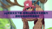 pg赏金女王下载-探索PG赏金女王的魅力，游戏与挑战的完美融合