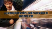 pg赏金船长夺宝技巧-探索PG赏金船长夺宝的智慧之旅