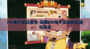 PG电子试玩游戏-探索PG电子试玩的乐趣与挑战