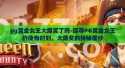 pg赏金女王大爆奖了吗-探寻PG赏金女王的传奇时刻，大爆奖的神秘面纱